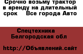 Срочно возьму трактор в аренду на длительный срок. - Все города Авто » Спецтехника   . Белгородская обл.